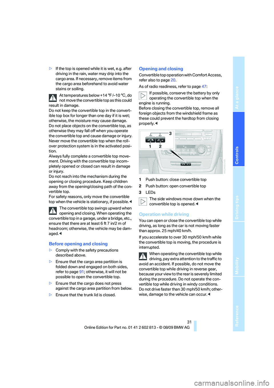 BMW 1 SERIES 2010  Owners Manual Reference
At a glance
Controls
Driving tips
Mobility
 31
>If the top is opened while it is wet, e.g. after 
driving in the rain, water may drip into the 
cargo area. If necessary, remove items from 
t