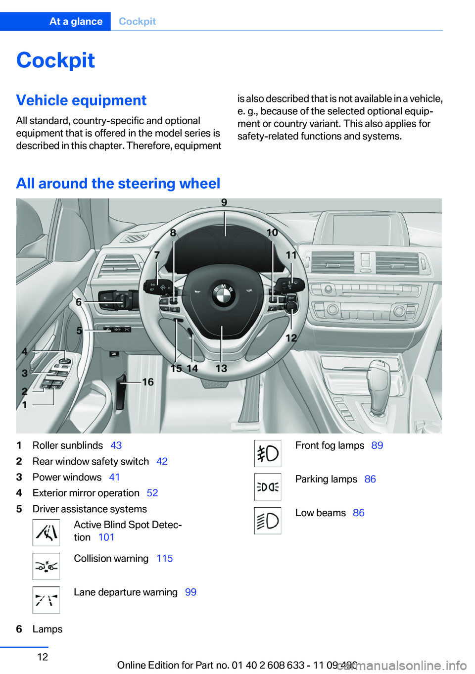 BMW 3 SERIES 2011  Owners Manual Cockpit
Vehicle equipment
All standard, country-specific and optional
equipment that is offered in the model series is
described in this chapter. Therefore, equipment
is also described that is not ava