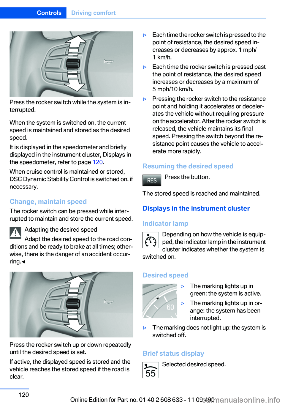 BMW 3 SERIES 2011  Owners Manual Press the rocker switch while the system is in‐
terrupted.
When the system is switched on, the current
speed is maintained and stored as the desired
speed.
It is displayed in the speedometer and bri
