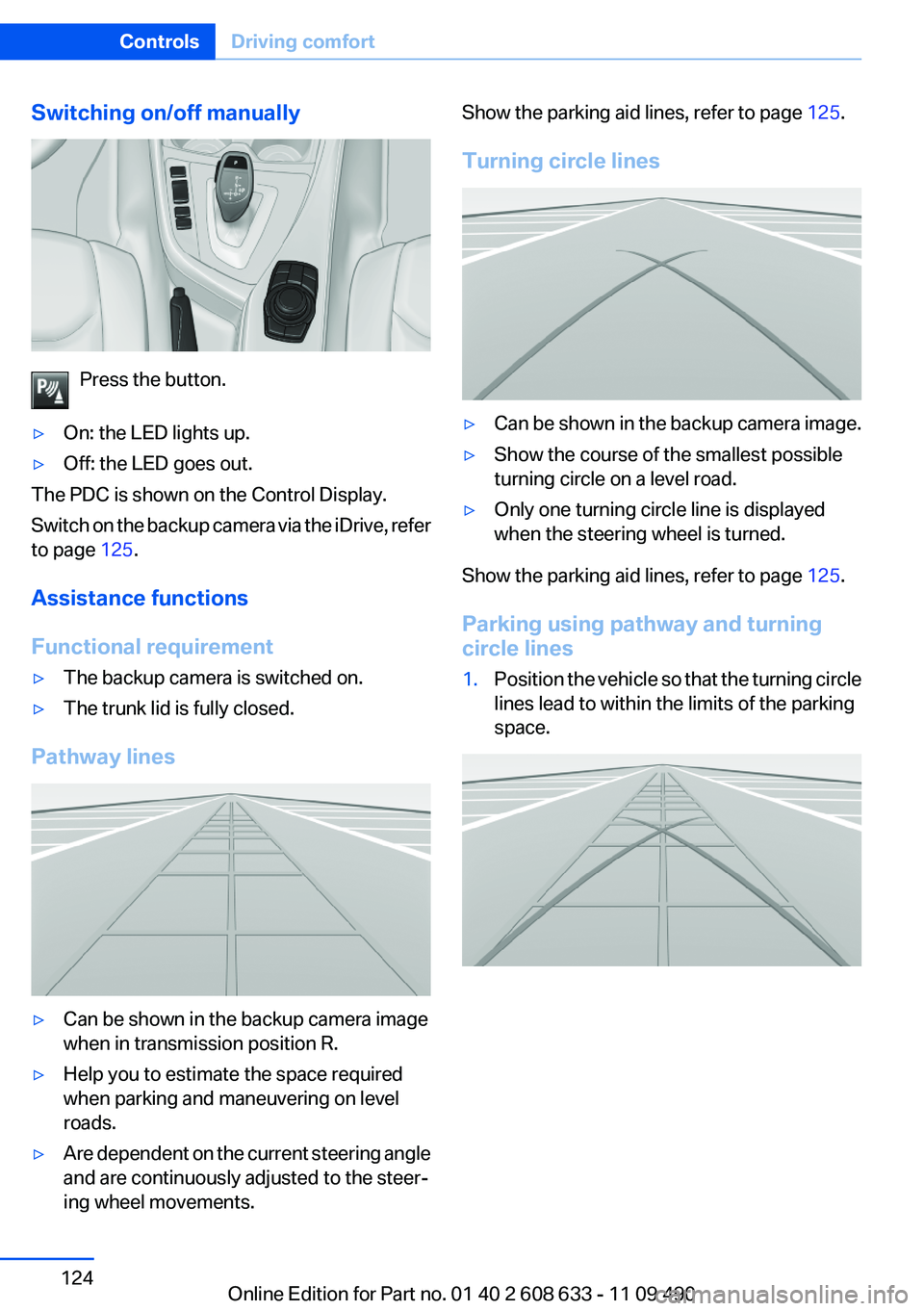 BMW 3 SERIES 2011  Owners Manual Switching on/off manually
Press the button.
▷On: the LED lights up.
▷Off: the LED goes out.
The PDC is shown on the Control Display.
Switch on the backup camera via the iDrive, refer
to page 125.
