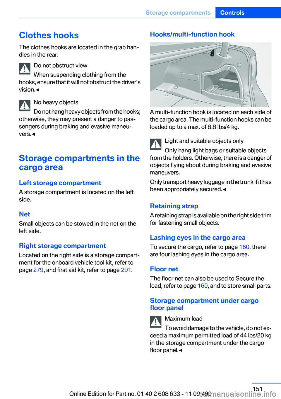 BMW 3 SERIES 2011  Owners Manual Clothes hooks
The clothes hooks are located in the grab han‐
dles in the rear.
Do not obstruct view
When suspending clothing from the
hooks, ensure that it will not obstruct the driver's
vision.
