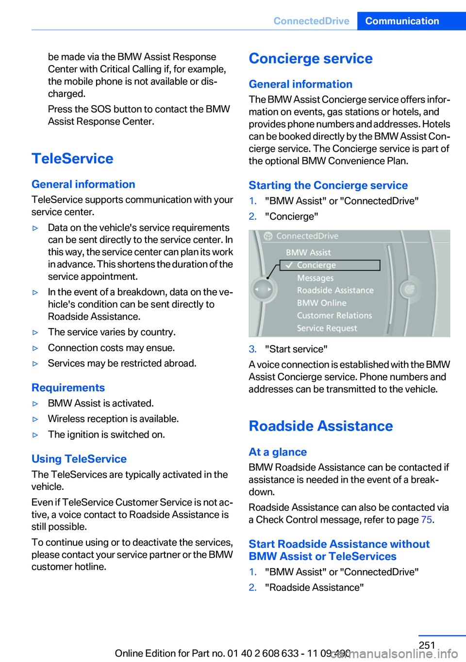 BMW 3 SERIES 2011  Owners Manual be made via the BMW Assist Response
Center with Critical Calling if, for example,
the mobile phone is not available or dis‐
charged.
Press the SOS button to contact the BMW
Assist Response Center.
T