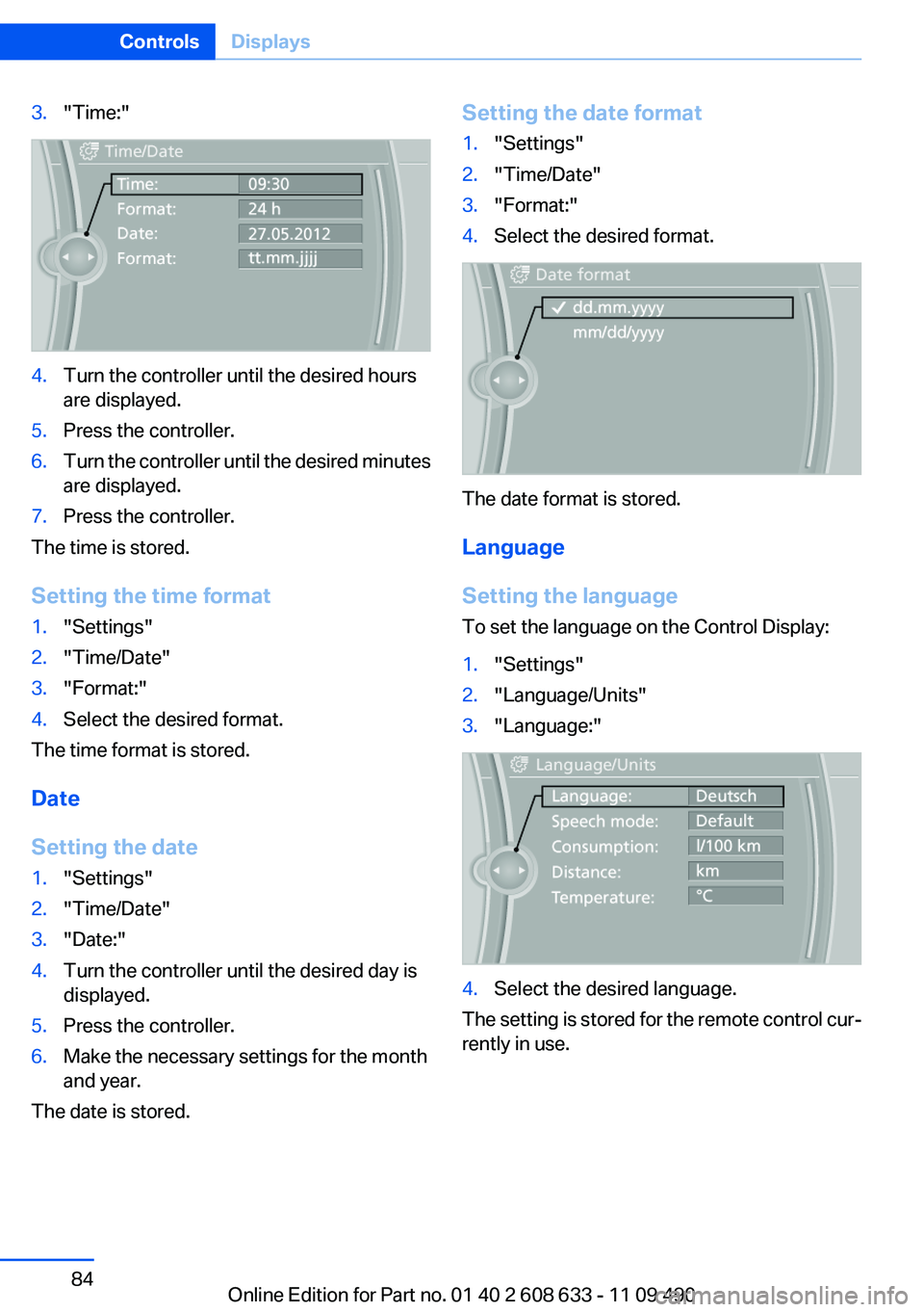 BMW 3 SERIES 2011  Owners Manual 3."Time:"
4.Turn the controller until the desired hours
are displayed.
5.Press the controller.
6.Turn the controller until the desired minutes
are displayed.
7.Press the controller.
The time i