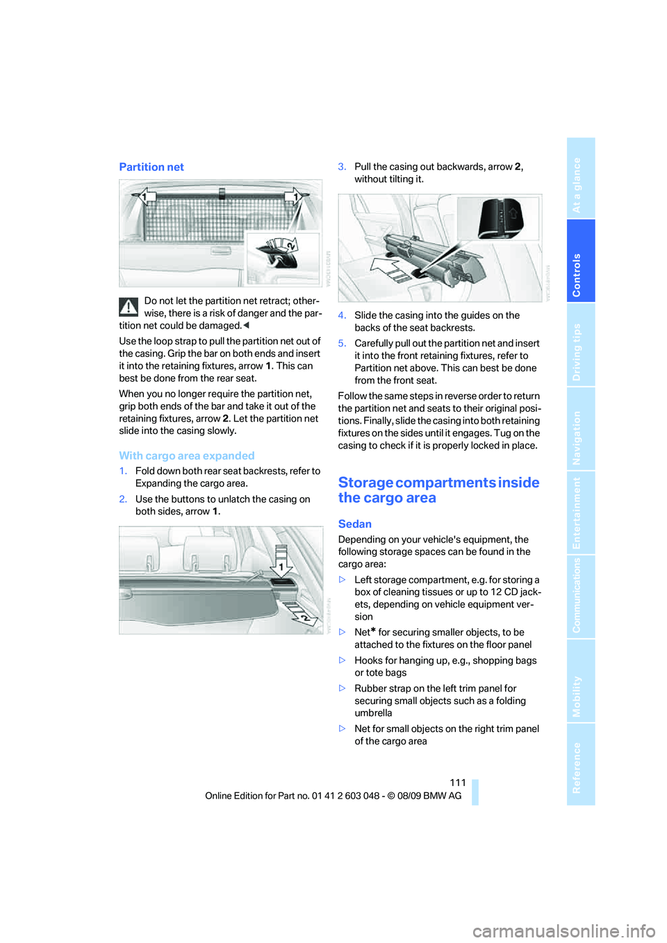 BMW 3 SERIES 2010 Owners Manual Controls
111Reference
At a glance
Driving tips
Communications
Navigation
Entertainment
Mobility
Partition net
Do not let the partition net retract; other-
wise, there is a risk of danger and the par- BMW 3 SERIES 2010 Owners Manual Controls
111Reference
At a glance
Driving tips
Communications
Navigation
Entertainment
Mobility
Partition net
Do not let the partition net retract; other-
wise, there is a risk of danger and the par-