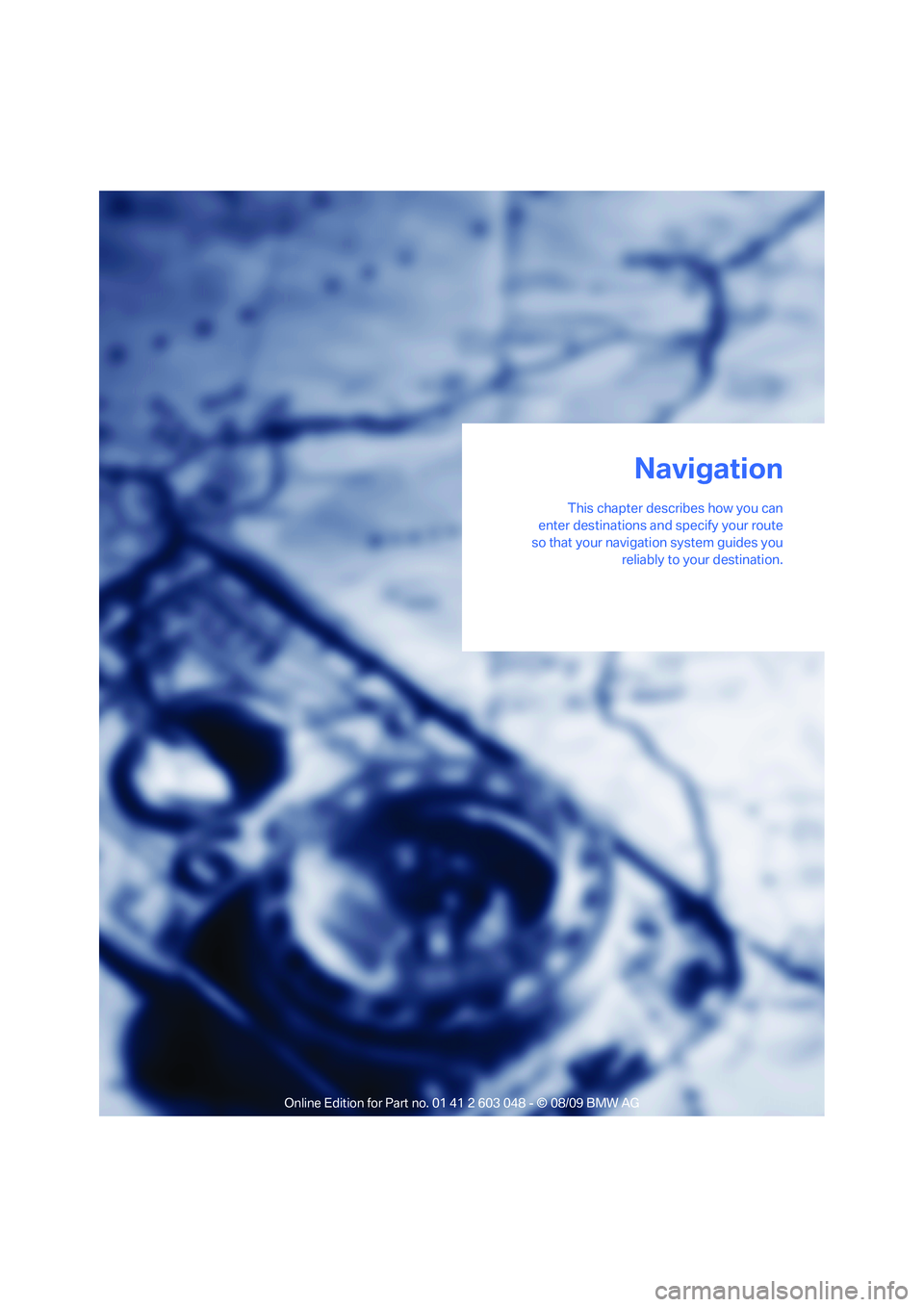 BMW 3 SERIES 2010  Owners Manual Navigation
This chapter describes how you can
enter destinations and specify your route
so that your navigation system guides you
reliably to your destination.
Navigation 