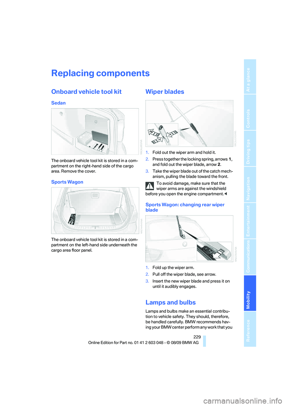 BMW 3 SERIES 2010 Owners Manual Mobility
229Reference
At a glance
Controls
Driving tips
Communications
Navigation
Entertainment
Replacing components
Onboard vehicle tool kit
Sedan
The onboard vehicle tool kit is stored in a com-
pa BMW 3 SERIES 2010 Owners Manual Mobility
229Reference
At a glance
Controls
Driving tips
Communications
Navigation
Entertainment
Replacing components
Onboard vehicle tool kit
Sedan
The onboard vehicle tool kit is stored in a com-
pa