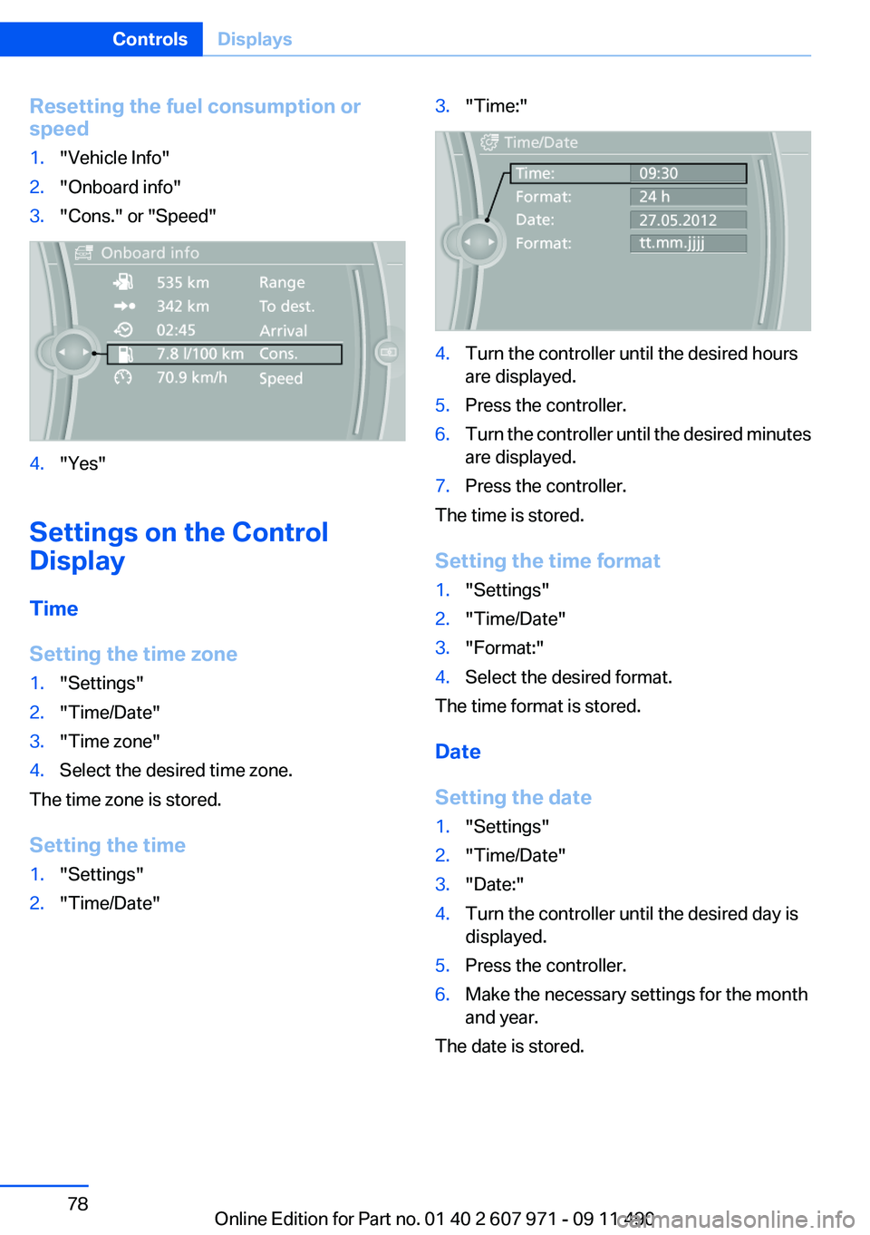 BMW 6 SERIES 2012  Owners Manual Resetting the fuel consumption or
speed1."Vehicle Info"2."Onboard info"3."Cons." or "Speed"4."Yes"
Settings on the Control
Display
Time
Setting the time zone
1.