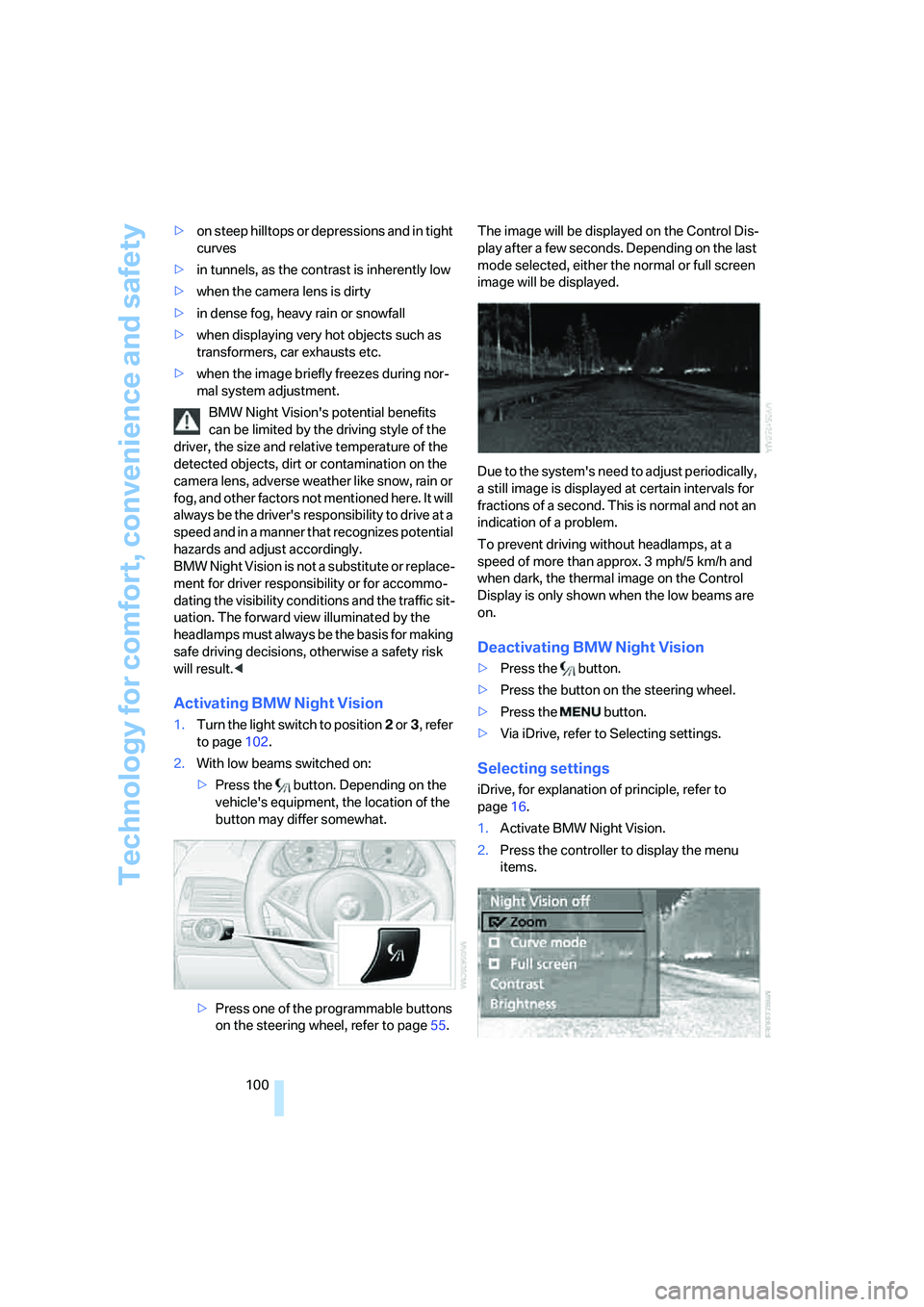 BMW 6 SERIES 2007  Owners Manual Technology for comfort, convenience and safety
100 >on steep hilltops or depressions and in tight 
curves
>in tunnels, as the contrast is inherently low
>when the camera lens is dirty
>in dense fog, h