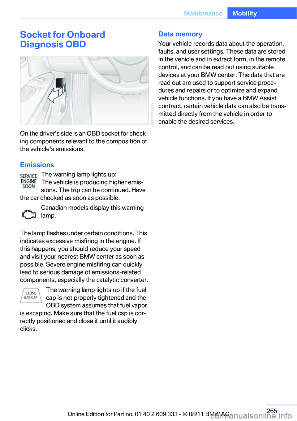 BMW M3 2012  Owners Manual 265
Maintenance
Mobility
Socket for Onboard 
Diagnosis OBD
On the  drive rs side is a n OBD so cket f or check-
ing components relevant to the composition of 
the vehicles emissions.
Emissions
The w