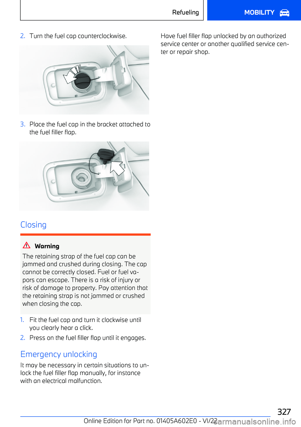 BMW X3 2023  Owners Manual 2.Turn the fuel cap counterclockwise.3.Place the fuel cap in the bracket attached tothe fuel filler flap.
Closing
Warning
The retaining strap of the fuel cap can be jammed and crushed during closing. 