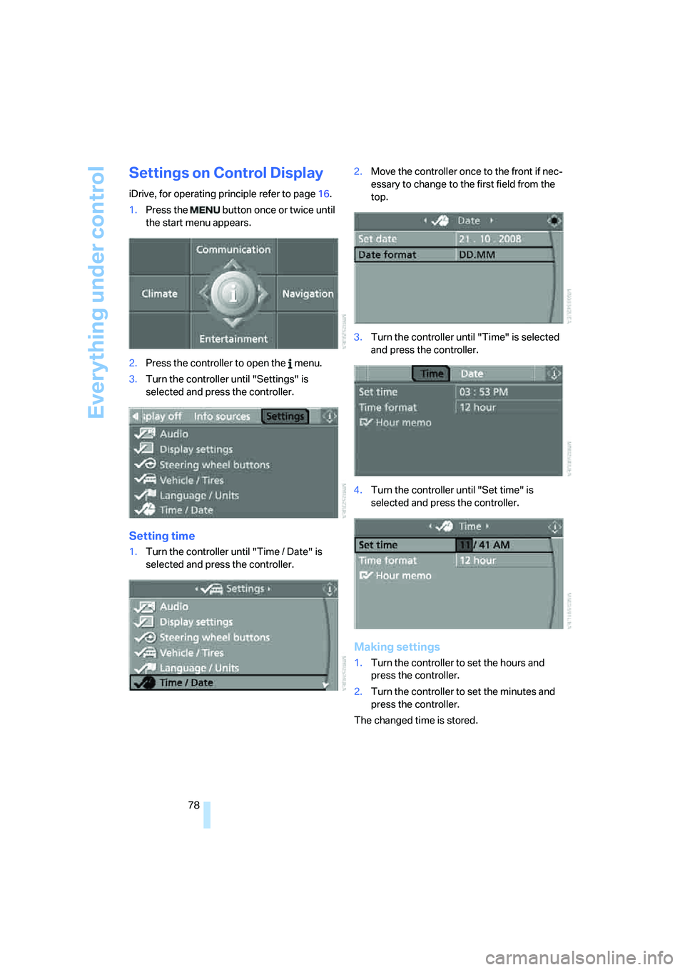 BMW X6 2008  Owners Manual Everything under control
78
Settings on Control Display
iDrive, for operating principle refer to page16.
1.Press the   button once or twice until 
the start menu appears.
2.Press the controller to ope