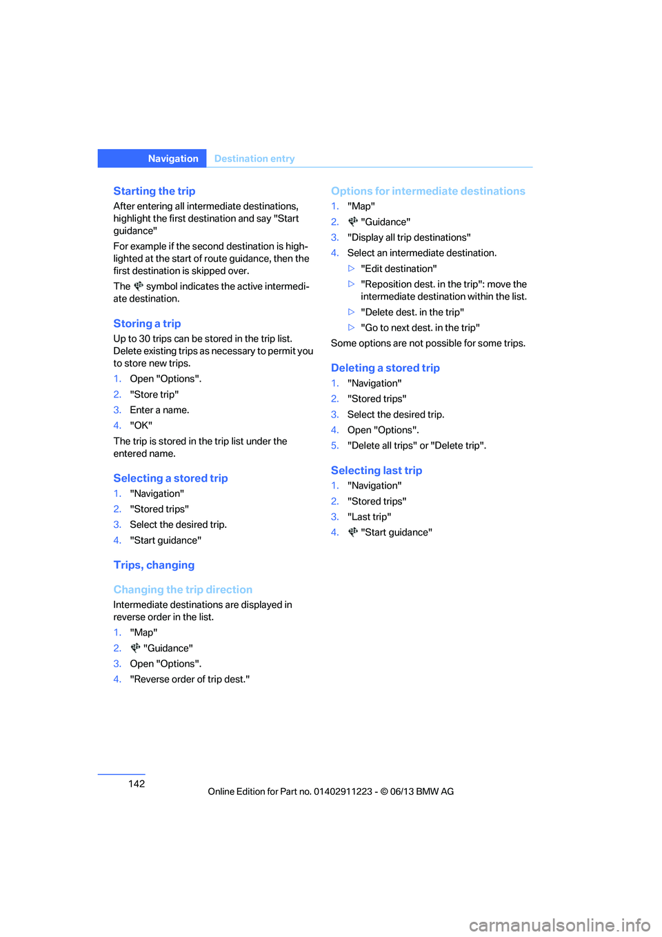 BMW 128I CONVERTIBLE 2013  Owners Manual 142
NavigationDestination entry
Starting the trip
After entering all inte rmediate destinations, 
highlight the first destination and say "Start 
guidance"
For example if the second destination is hig