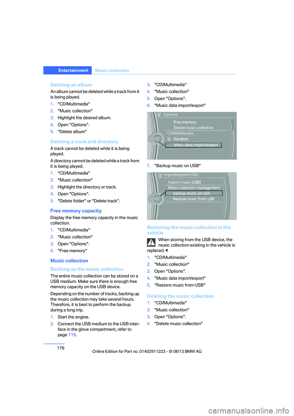 BMW 128I CONVERTIBLE 2013  Owners Manual 176
EntertainmentMusic collection
Deleting an album
An album cannot be deleted while a track from it 
is being played.
1."CD/Multimedia"
2. "Music collection"
3. Highlight the desired album.
4. Open "