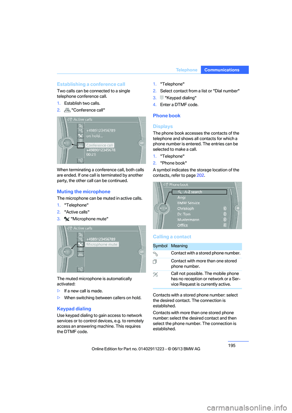 BMW 128I CONVERTIBLE 2013  Owners Manual 195
Te l e p h o n e
Communications
Establishing a conference call
Two calls can be connected to a single 
telephone conference call.
1.
Establish two calls.
2.  "Conference call"
When terminating a c
