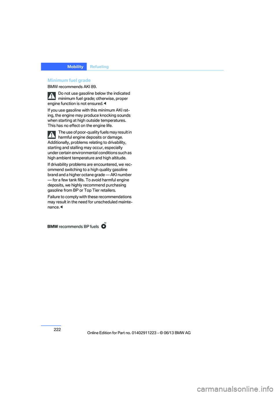 BMW 128I CONVERTIBLE 2013  Owners Manual 222
MobilityRefueling
Minimum fuel grade
BMW recommends AKI 89.
Do not use gasoline  below the indicated 
minimum fuel grade;  otherwise, proper 
engine function is not ensured. <
If you use gasoline 