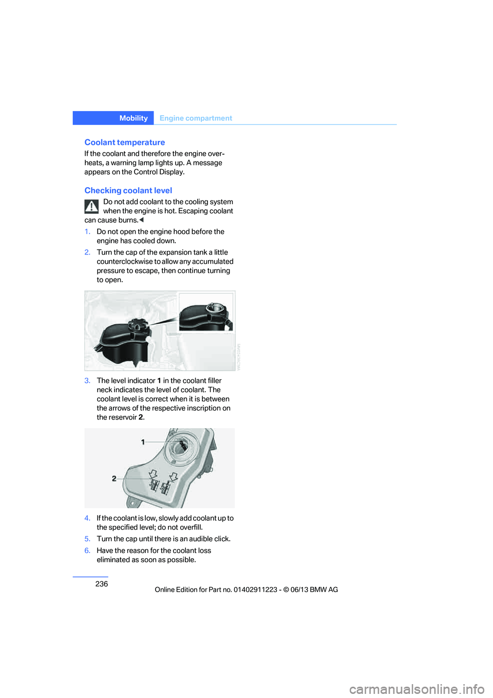 BMW 128I CONVERTIBLE 2013  Owners Manual 236
MobilityEngine compartment
Coolant temperature
If the coolant and therefore the engine over-
heats, a warning lamp lights up. A message 
appears on the Control Display.
Checking coolant level
Do n