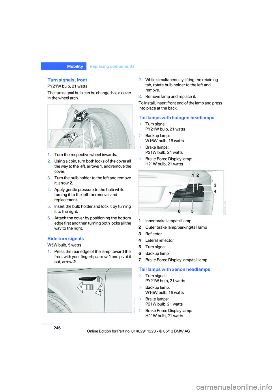 BMW 128I CONVERTIBLE 2013 Owners Manual 246
MobilityReplacing components
Turn signals, front
PY21W bulb, 21 watts
The turn signal bulb can be changed via a cover
in the wheel arch.
1.Turn the respecti ve wheel inwards.
2. Using a coin, tur BMW 128I CONVERTIBLE 2013 Owners Manual 246
MobilityReplacing components
Turn signals, front
PY21W bulb, 21 watts
The turn signal bulb can be changed via a cover
in the wheel arch.
1.Turn the respecti ve wheel inwards.
2. Using a coin, tur
