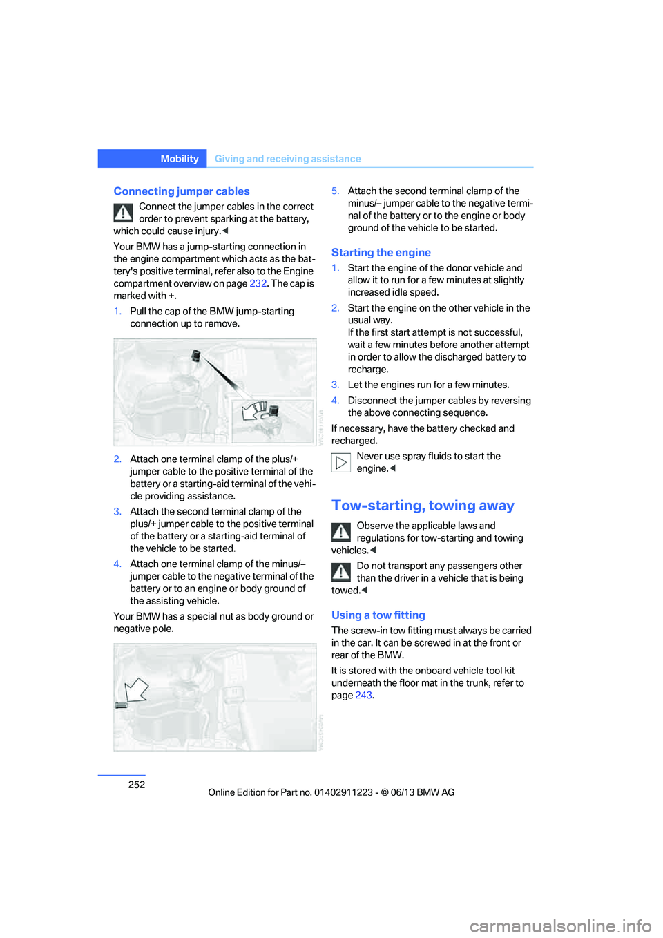 BMW 128I CONVERTIBLE 2013  Owners Manual 252
MobilityGiving and receiving assistance
Connecting jumper cables
Connect the jumper cables in the correct 
order to prevent sparking at the battery, 
which could cause injury. <
Your BMW has a jum