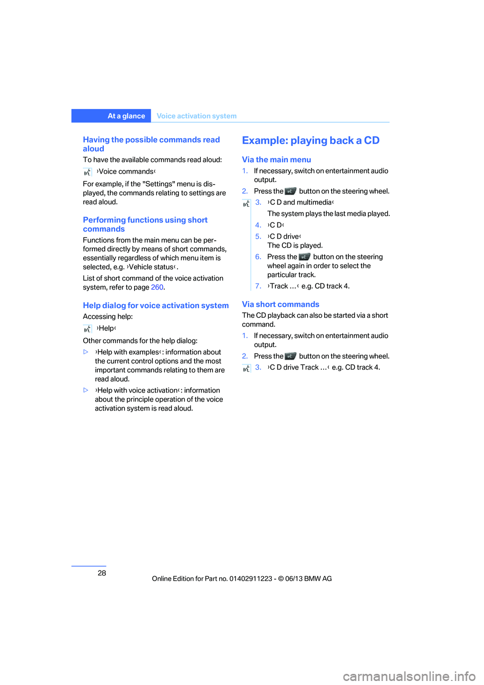 BMW 128I CONVERTIBLE 2013  Owners Manual 28
At a glanceVoice activation system
Having the possible commands read 
aloud
To have the available commands read aloud:
For example, if the "Settings" menu is dis-
played, the commands relating to s