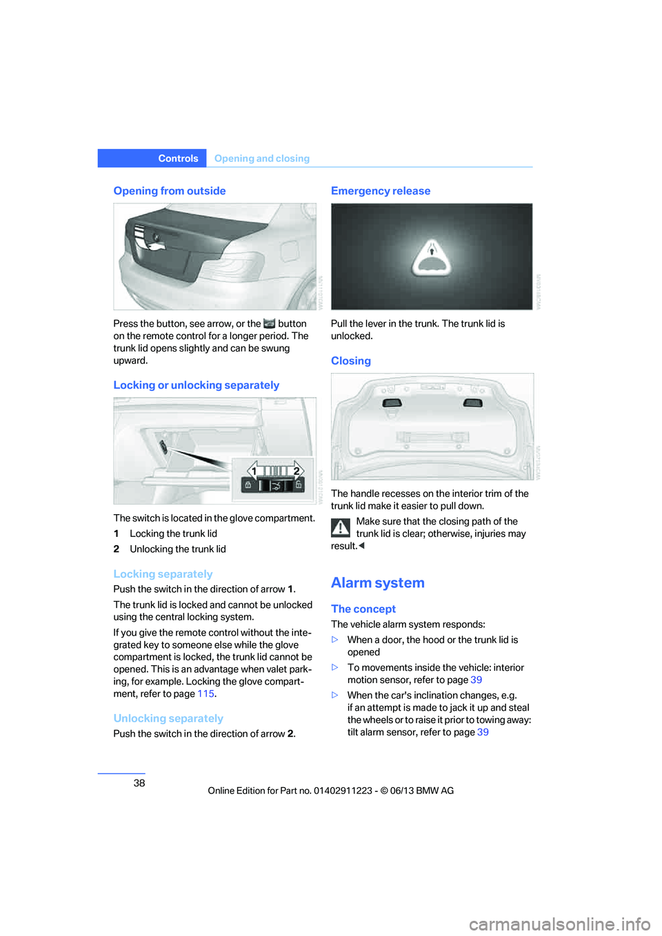 BMW 128I CONVERTIBLE 2013  Owners Manual 38
ControlsOpening and closing
Opening from outside
Press the button, see arrow, or the  button 
on the remote control fo r a longer period. The 
trunk lid opens slightly and can be swung 
upward.
Loc