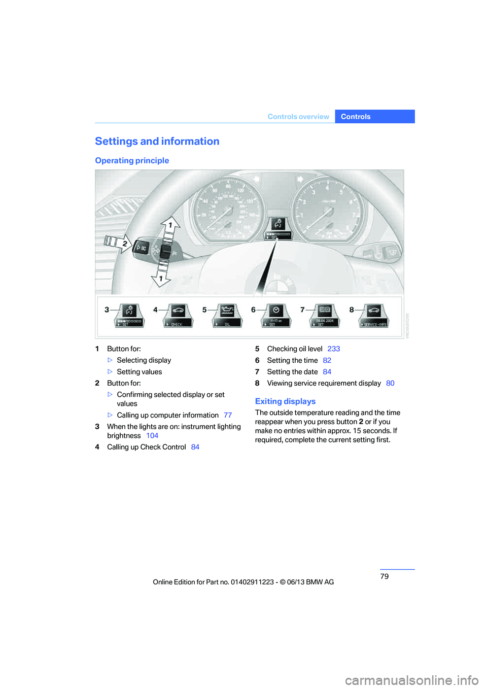 BMW 128I CONVERTIBLE 2013  Owners Manual 79
Controls overview
Controls
Settings and information
Operating principle
1
Button for:
>Selecting display
> Setting values
2 Button for:
>Confirming selected display or set 
values
> Calling up comp