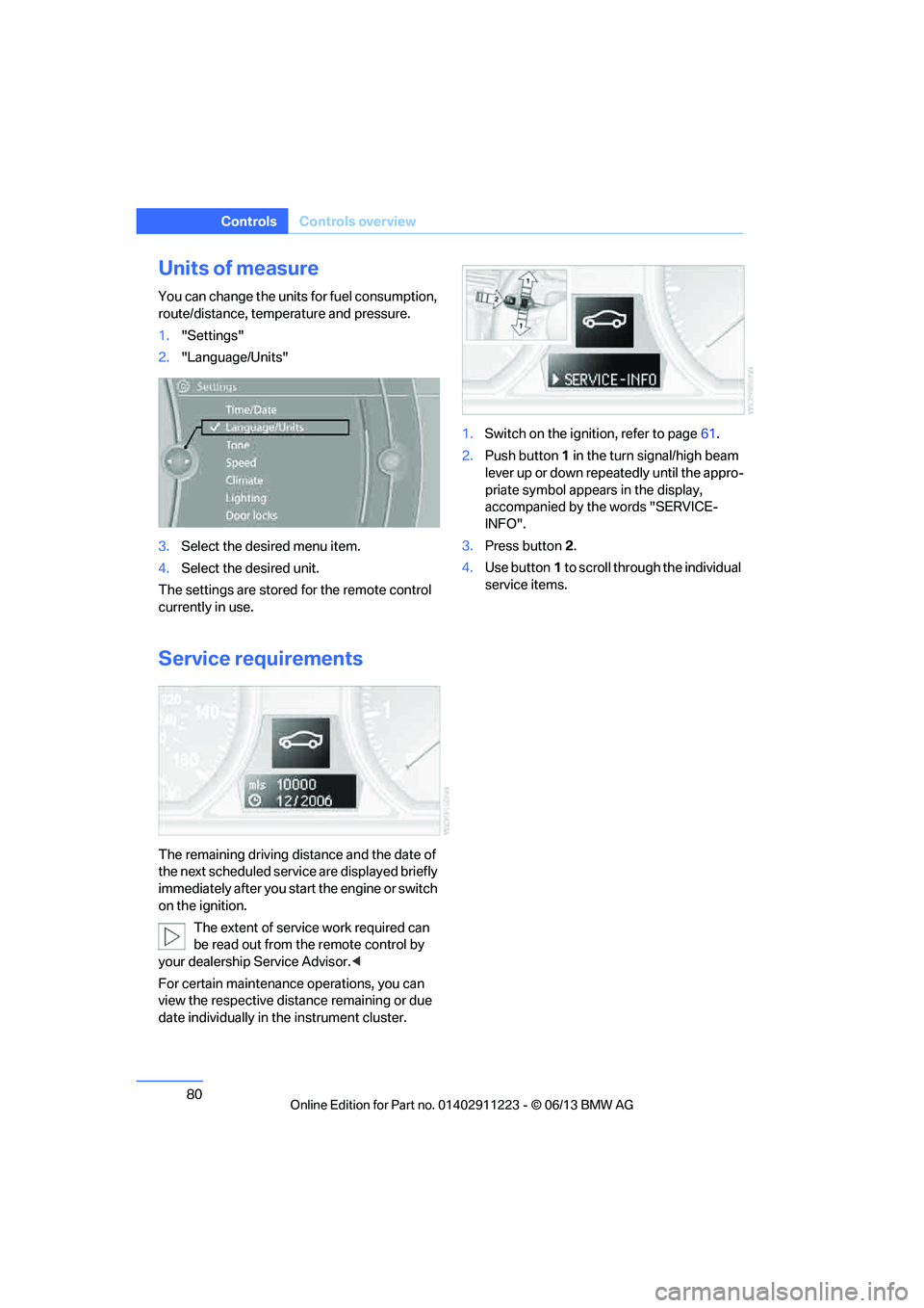 BMW 128I CONVERTIBLE 2013  Owners Manual 80
ControlsControls overview
Units of measure
You can change the units for fuel consumption, 
route/distance, temperature and pressure.
1."Settings"
2. "Language/Units"
3. Select the desired menu item