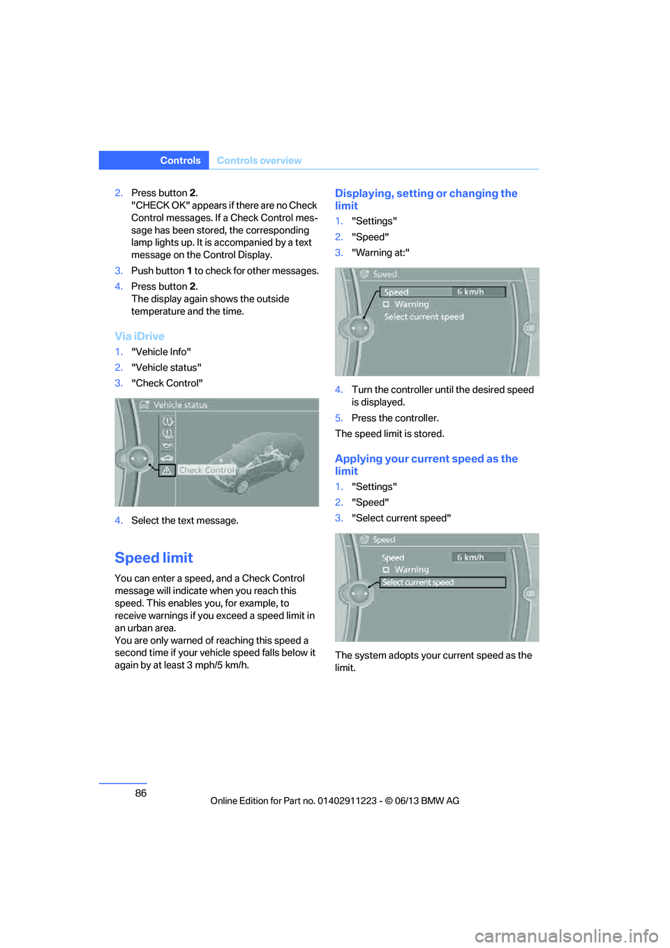 BMW 128I CONVERTIBLE 2013  Owners Manual 86
ControlsControls overview
2.Press button 2.
"CHECK OK" appears if there are no Check 
Control messages. If  a Check Control mes-
sage has been stored, the corresponding 
lamp lights up. It is  acco