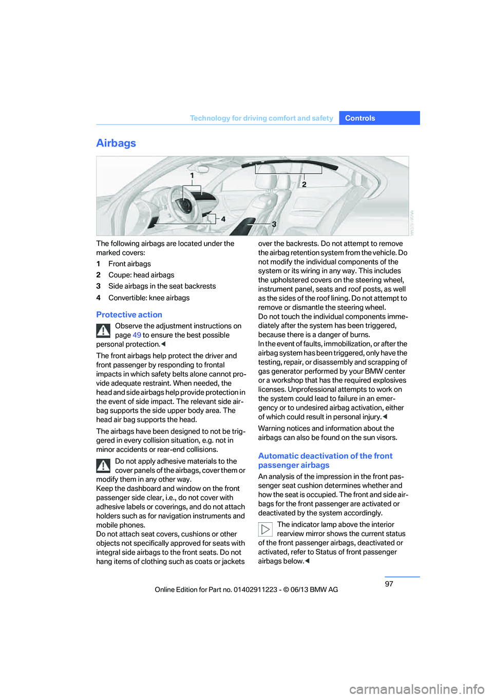BMW 128I CONVERTIBLE 2013  Owners Manual 97
Technology for driving comfort and safety
Controls
Airbags
The following airbags are located under the 
marked covers:
1
Front airbags
2 Coupe: head airbags
3 Side airbags in the seat backrests
4 C
