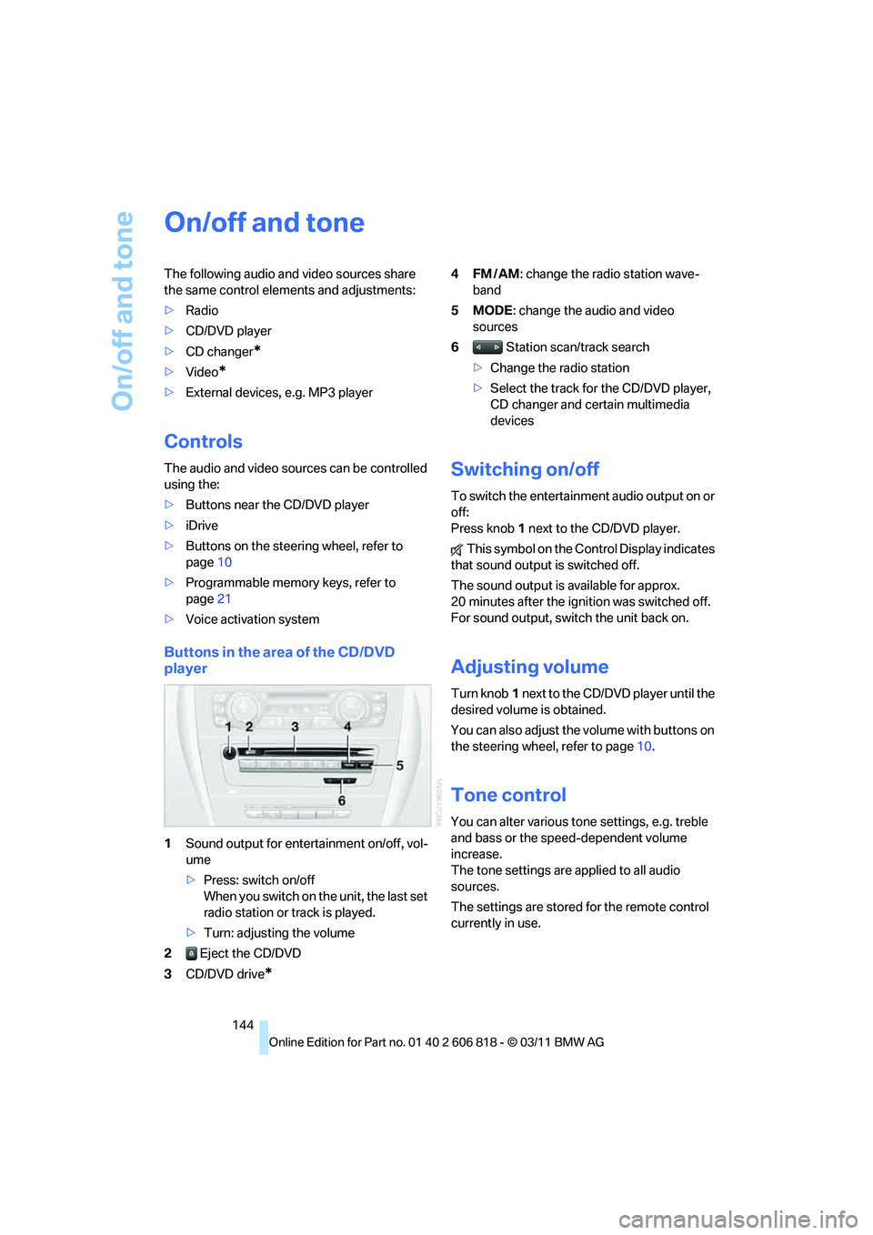 BMW 128I CONVERTIBLE 2012  Owners Manual On/off and tone
144
On/off and tone
The following audio and video sources share 
the same control elements and adjustments:
>Radio
>CD/DVD player
>CD changer
*
>Video*
>External devices, e.g. MP3 play