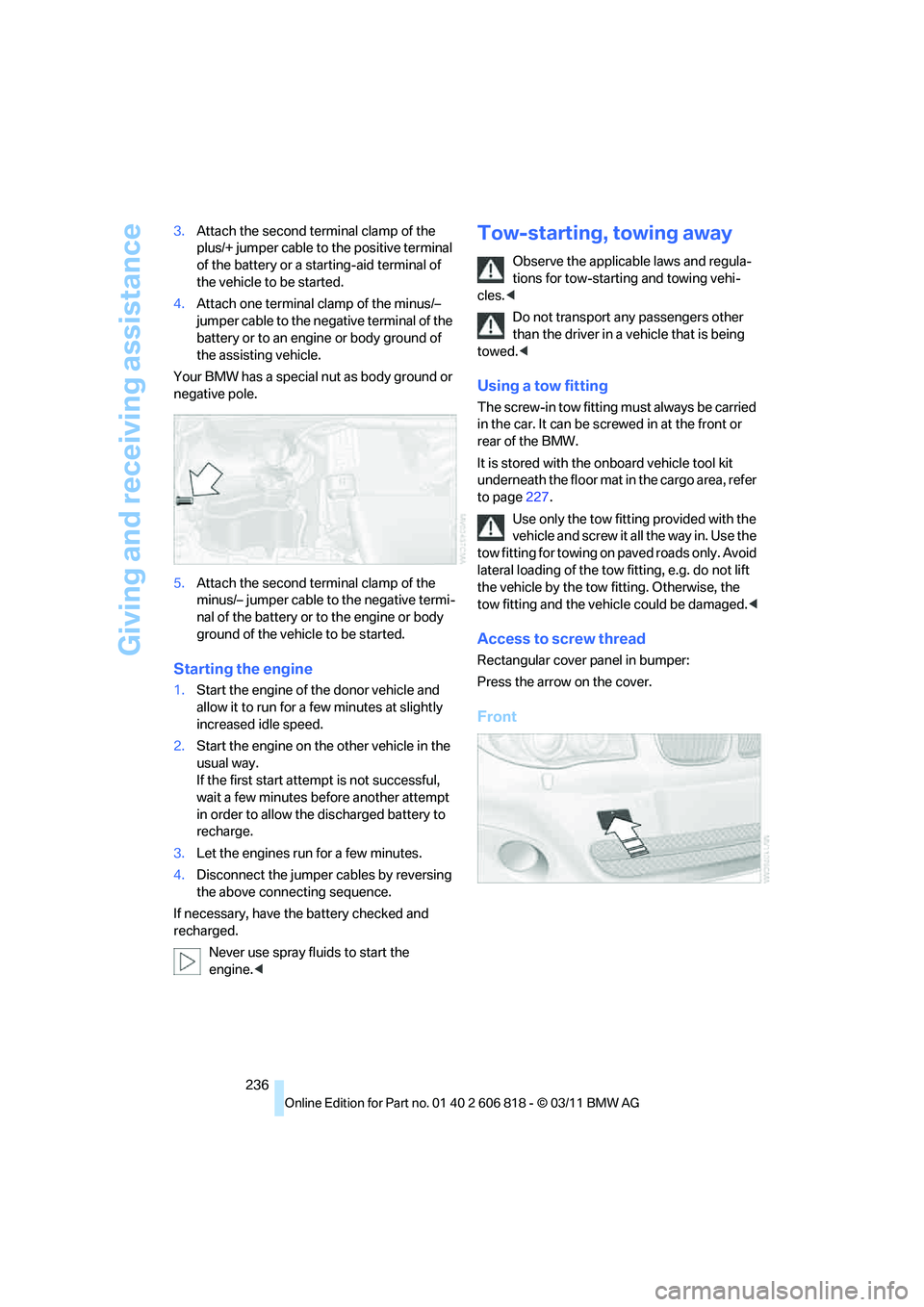 BMW 128I CONVERTIBLE 2012  Owners Manual Giving and receiving assistance
236 3.Attach the second terminal clamp of the 
plus/+ jumper cable to the positive terminal 
of the battery or a starting-aid terminal of 
the vehicle to be started.
4.
