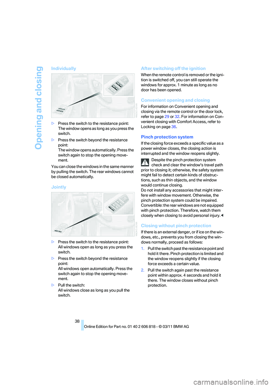BMW 128I CONVERTIBLE 2012  Owners Manual Opening and closing
38
Individually
>Press the switch to the resistance point:
The window opens as long as you press the 
switch.
>Press the switch beyond the resistance 
point:
The window opens autom