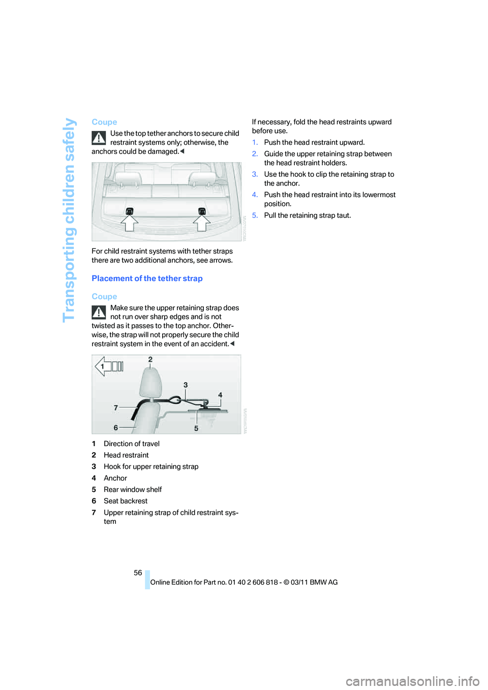 BMW 128I CONVERTIBLE 2012  Owners Manual Transporting children safely
56
Coupe
Use the top tether anchors to secure child 
restraint systems only; otherwise, the 
anchors could be damaged.<
For child restraint systems with tether straps 
the