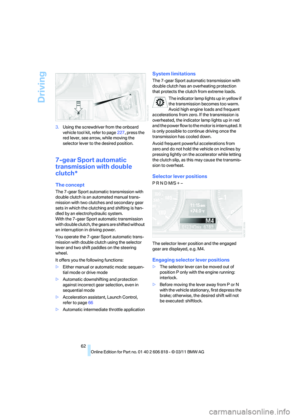 BMW 128I CONVERTIBLE 2012  Owners Manual Driving
62 3.Using the screwdriver from the onboard 
vehicle tool kit, refer to page227, press the 
red lever, see arrow, while moving the 
selector lever to the desired position.
7-gear Sport automat