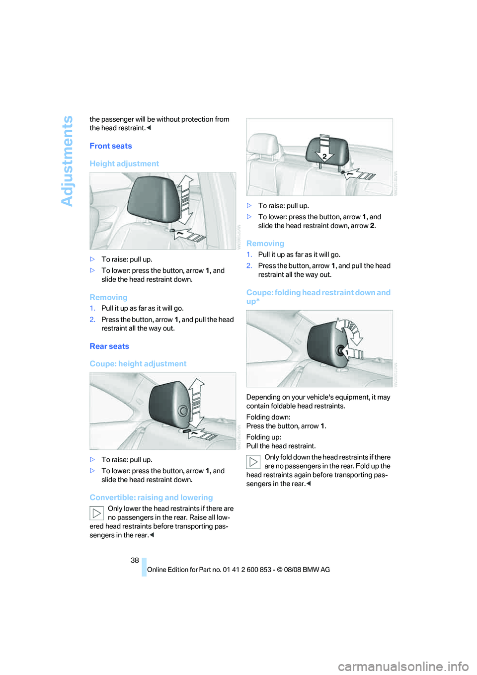 BMW 128I CONVERTIBLE 2009 Owners Manual Adjustments
38 the passenger will be without protection from
the head restraint.<
Front seats
Height adjustment
>To raise: pull up.
>To lower: press the button, arrow1, and
slide the head restraint BMW 128I CONVERTIBLE 2009 Owners Manual Adjustments
38 the passenger will be without protection from
the head restraint.<
Front seats
Height adjustment
>To raise: pull up.
>To lower: press the button, arrow1, and
slide the head restraint