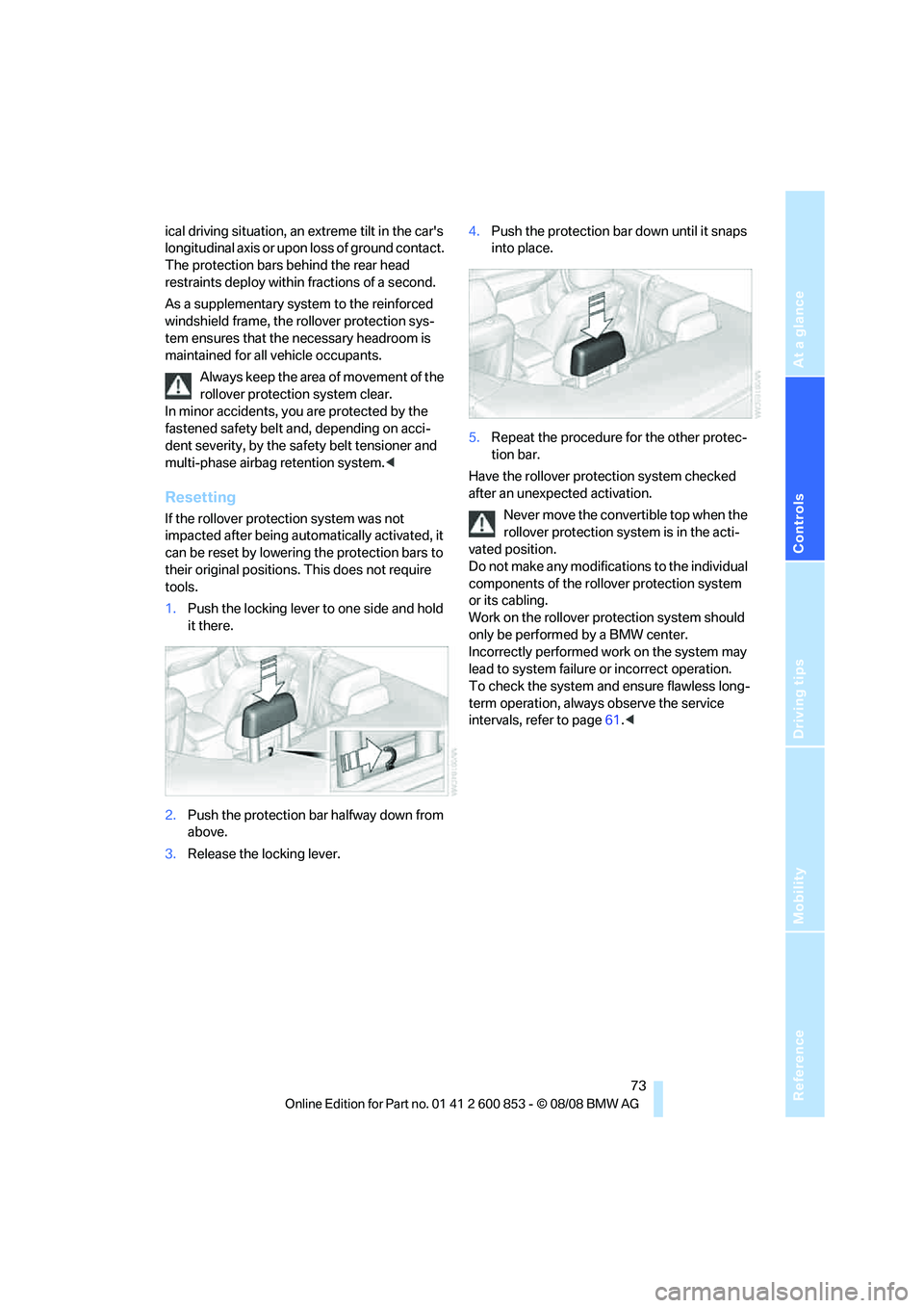 BMW 128I CONVERTIBLE 2009 Owners Manual Reference
At a glance
Controls
Driving tips
Mobility
73
ical driving situation, an extreme tilt in the cars
longitudinal axis or upon loss of ground contact.
The protection bars behind the rear he BMW 128I CONVERTIBLE 2009 Owners Manual Reference
At a glance
Controls
Driving tips
Mobility
73
ical driving situation, an extreme tilt in the cars
longitudinal axis or upon loss of ground contact.
The protection bars behind the rear he