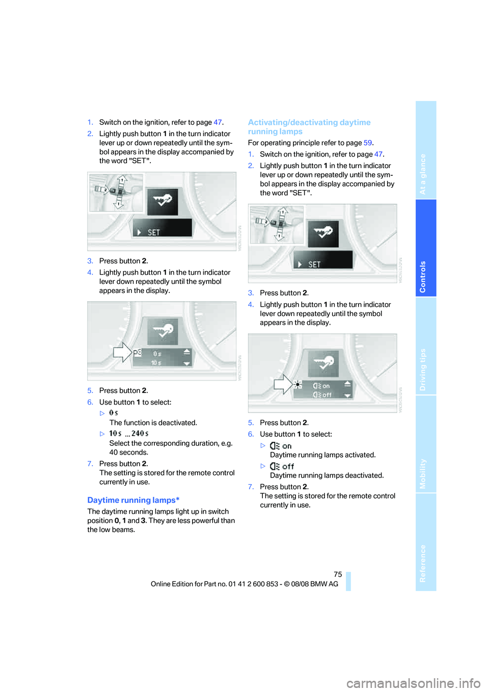 BMW 128I CONVERTIBLE 2009 Owners Manual Reference
At a glance
Controls
Driving tips
Mobility
75
1.Switch on the ignition, refer to page47.
2.Lightly push button1 in the turn indicator
lever up or down repeatedly until the sym-
bol appears BMW 128I CONVERTIBLE 2009 Owners Manual Reference
At a glance
Controls
Driving tips
Mobility
75
1.Switch on the ignition, refer to page47.
2.Lightly push button1 in the turn indicator
lever up or down repeatedly until the sym-
bol appears