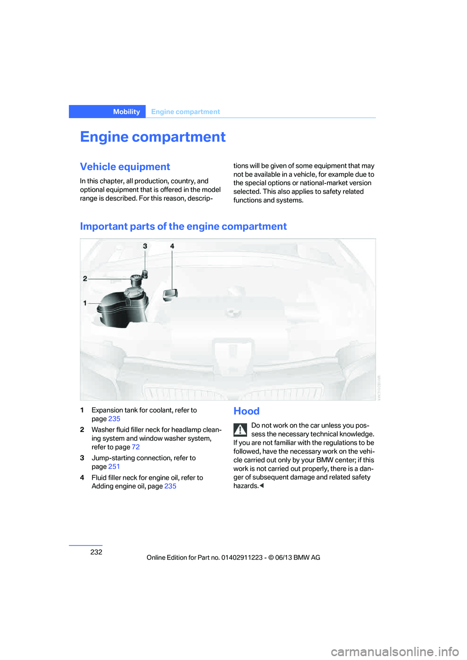 BMW 128I COUPE 2013  Owners Manual 232
MobilityEngine compartment
Engine compartment
Vehicle equipment
In this chapter, all pr oduction, country, and 
optional equipment that is offered in the model 
range is described. For this reason