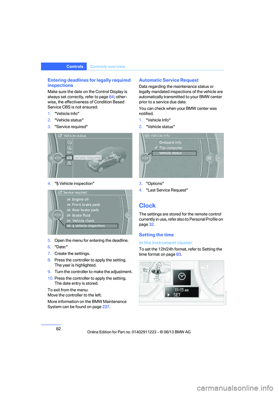 BMW 128I COUPE 2013  Owners Manual 82
ControlsControls overview
Entering deadlines for legally required 
inspections
Make sure the date on the Control Display is 
always set correctly, refer to page 84; other-
wise, the effectiveness o