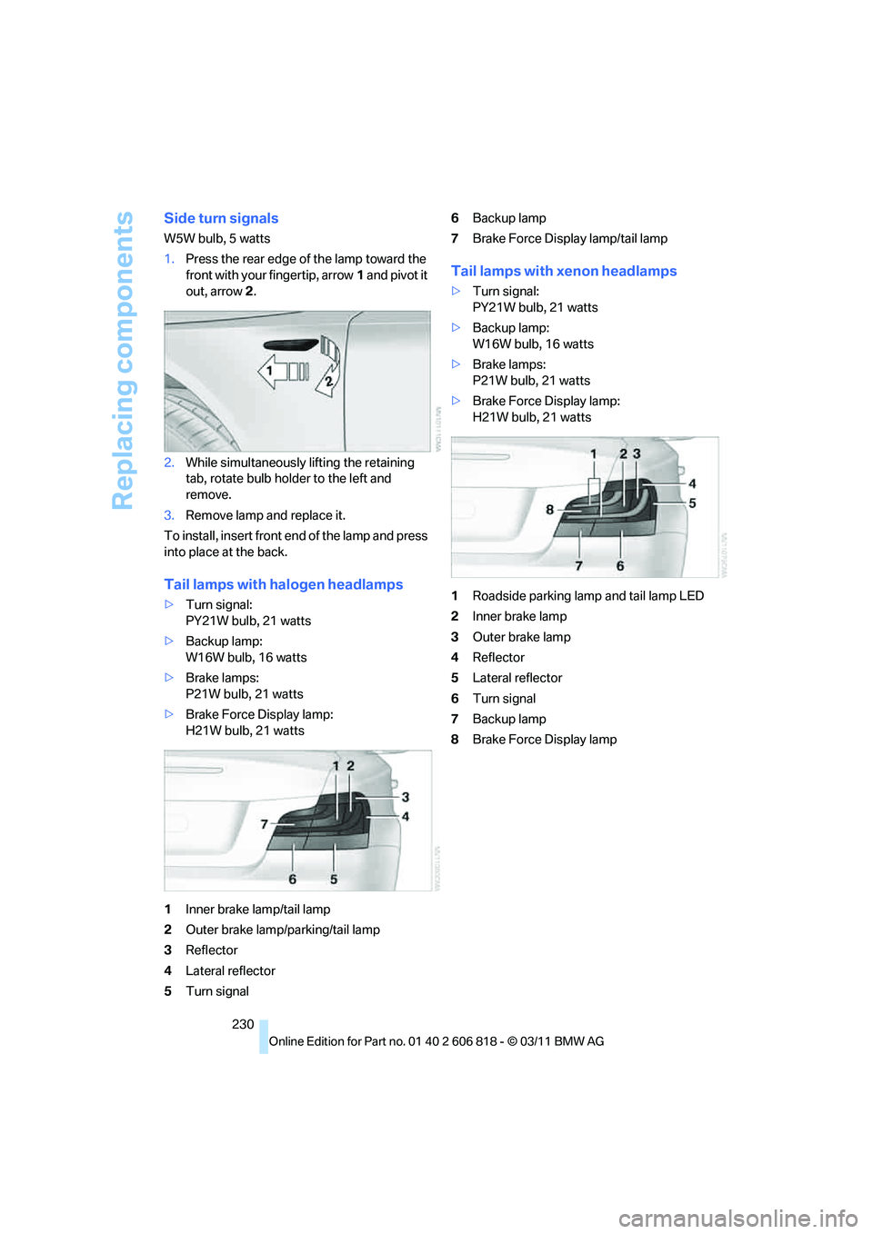 BMW 128I COUPE 2012 Owners Manual Replacing components
230
Side turn signals
W5W bulb, 5 watts
1.Press the rear edge of the lamp toward the
front with your fingertip, arrow1 and pivot it
out, arrow2.
2.While simultaneously lifting t BMW 128I COUPE 2012 Owners Manual Replacing components
230
Side turn signals
W5W bulb, 5 watts
1.Press the rear edge of the lamp toward the
front with your fingertip, arrow1 and pivot it
out, arrow2.
2.While simultaneously lifting t