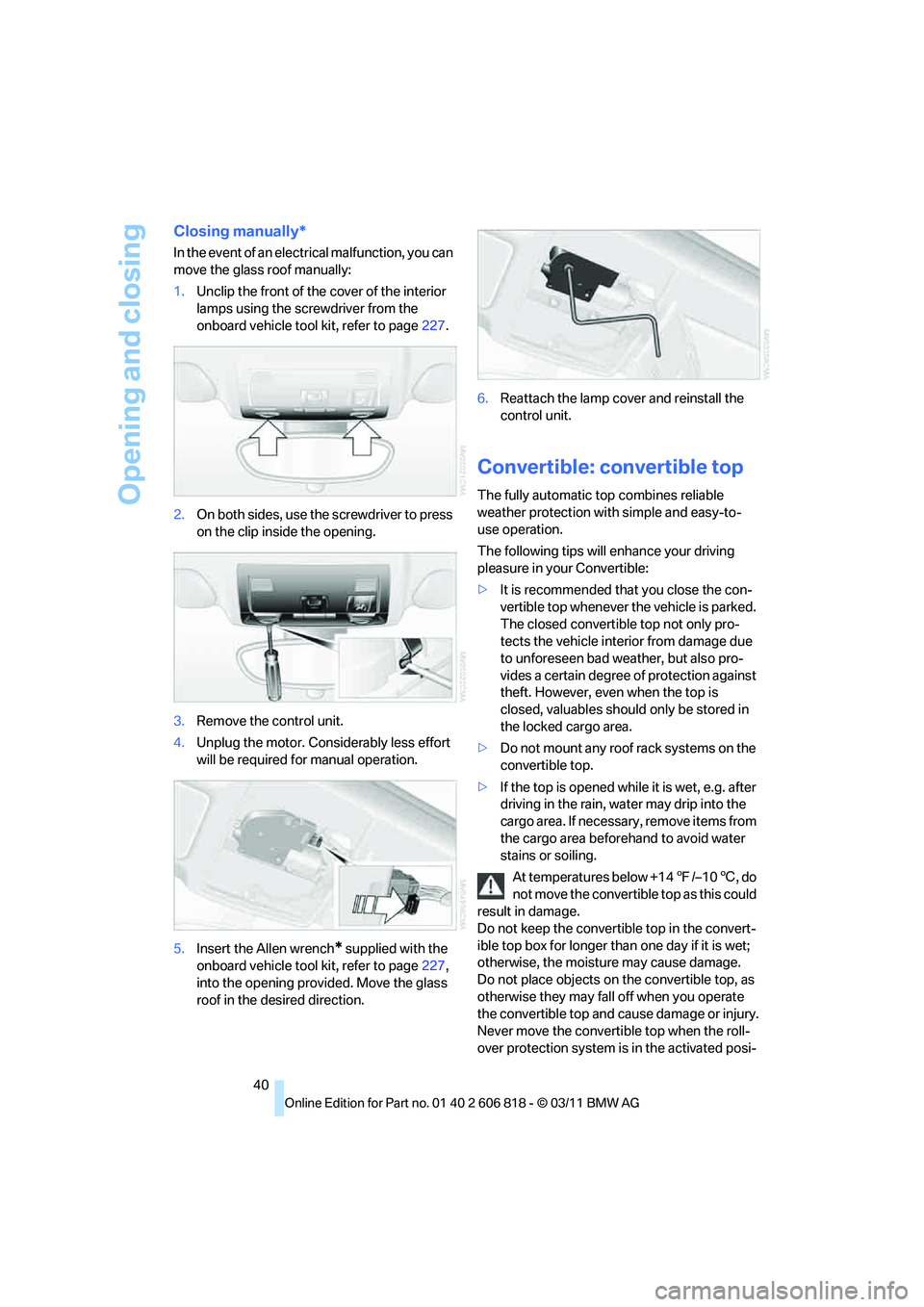 BMW 128I COUPE 2012 Owners Manual Opening and closing
40
Closing manually*
In the event of an electrical malfunction, you can
move the glass roof manually:
1.Unclip the front of the cover of the interior
lamps using the screwdriver BMW 128I COUPE 2012 Owners Manual Opening and closing
40
Closing manually*
In the event of an electrical malfunction, you can
move the glass roof manually:
1.Unclip the front of the cover of the interior
lamps using the screwdriver