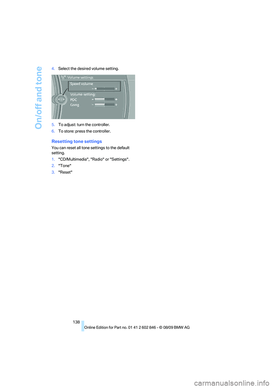BMW 128I COUPE 2010  Owners Manual On/off and tone
138 4.Select the desired volume setting.
5.To adjust: turn the controller.
6.To store: press the controller.
Resetting tone settings
You can reset all tone settings to the default 
set