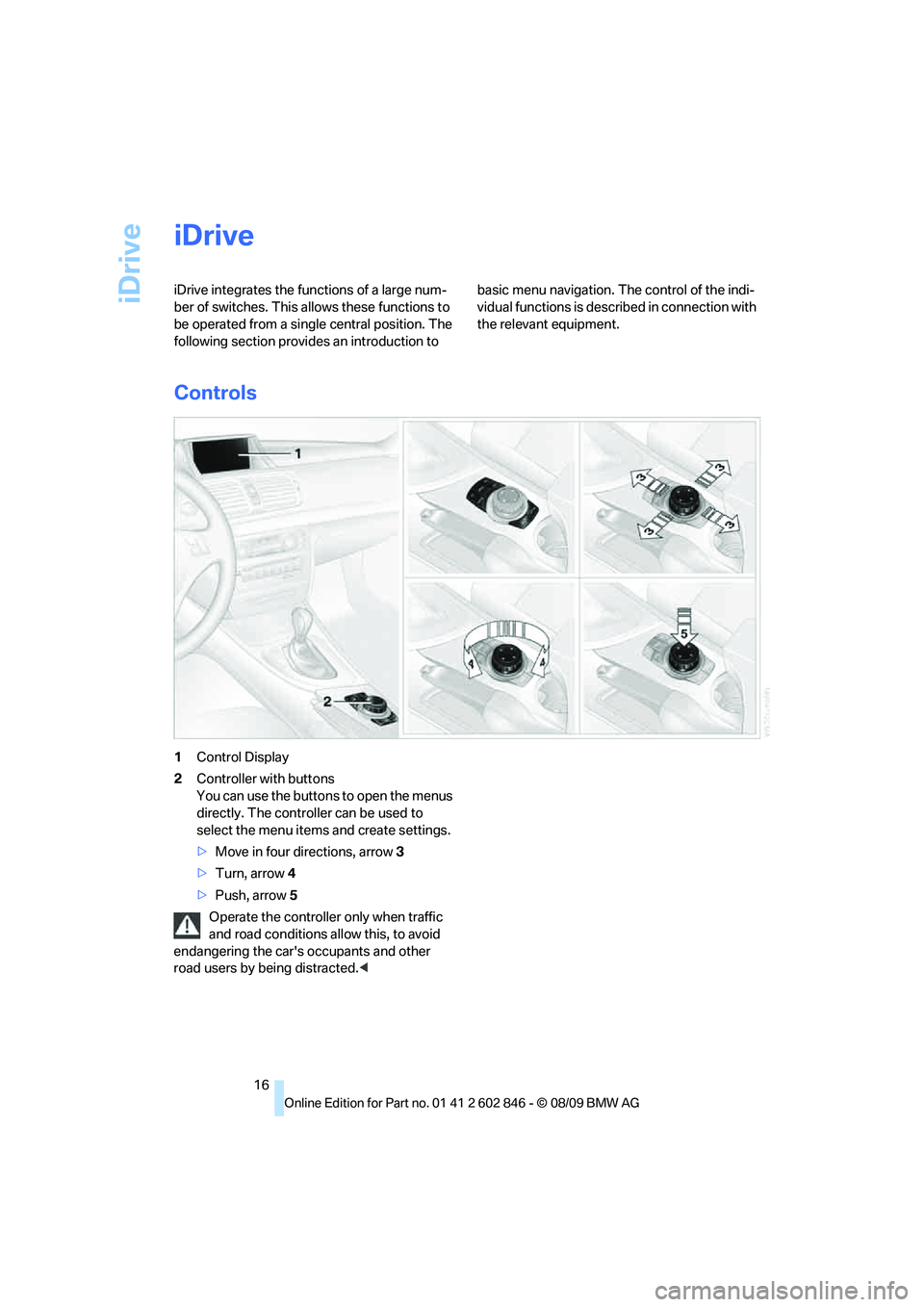 BMW 128I COUPE 2010  Owners Manual iDrive
16
iDrive
iDrive integrates the functions of a large num-
ber of switches. This allows these functions to 
be operated from a single central position. The 
following section provides an introdu