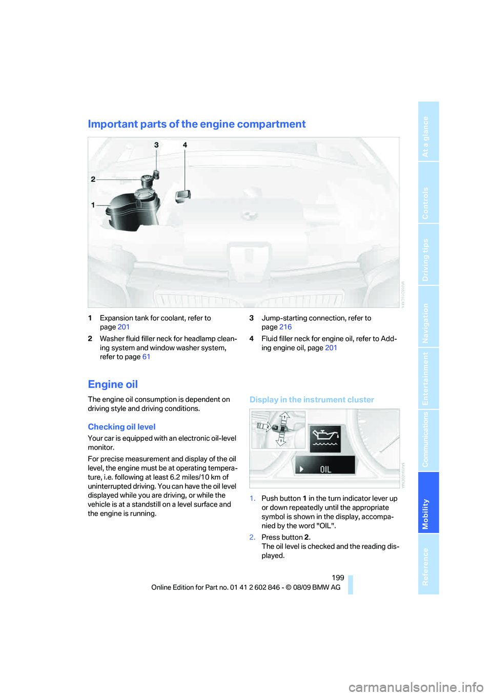 BMW 128I COUPE 2010  Owners Manual Mobility
 199Reference
At a glance
Controls
Driving tips
Communications
Navigation
Entertainment
Important parts of the engine compartment
1Expansion tank for coolant, refer to 
page201
2Washer fluid 