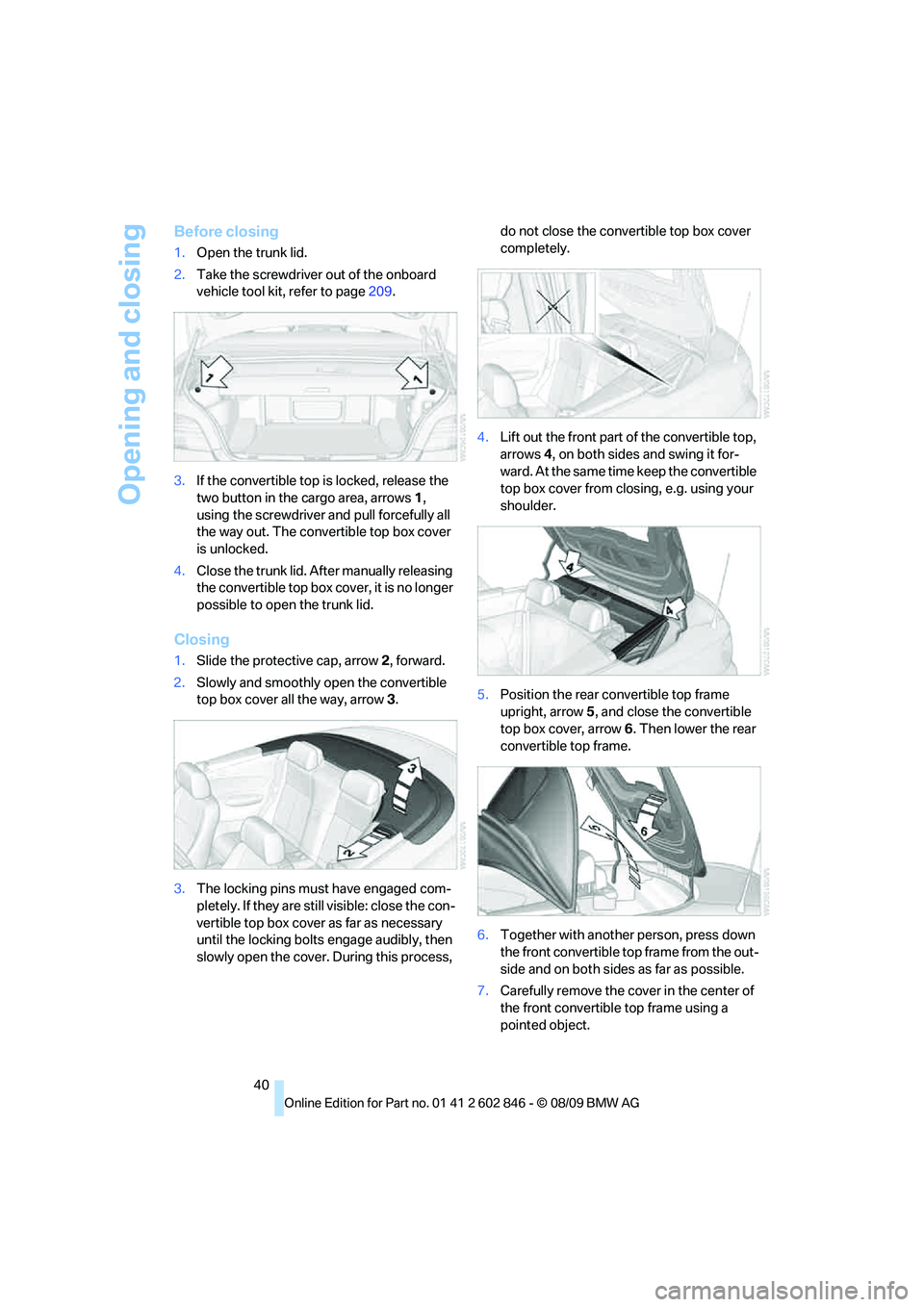 BMW 128I COUPE 2010 Owners Manual Opening and closing
40
Before closing
1.Open the trunk lid.
2.Take the screwdriver out of the onboard
vehicle tool kit, refer to page209.
3.If the convertible top is locked, release the
two button i BMW 128I COUPE 2010 Owners Manual Opening and closing
40
Before closing
1.Open the trunk lid.
2.Take the screwdriver out of the onboard
vehicle tool kit, refer to page209.
3.If the convertible top is locked, release the
two button i