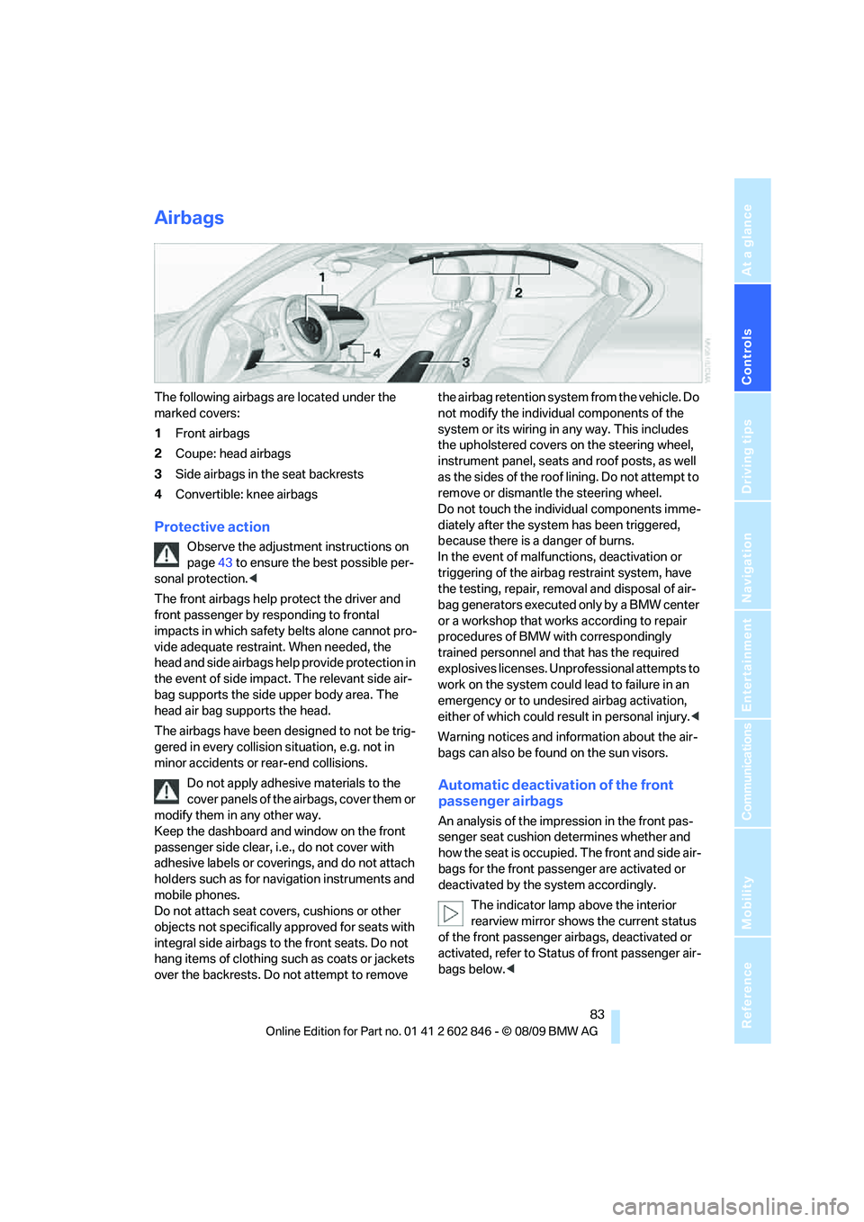 BMW 128I COUPE 2010 Owners Manual Controls
83Reference
At a glance
Driving tips
Communications
Navigation
Entertainment
Mobility
Airbags
The following airbags are located under the
marked covers:
1Front airbags
2Coupe: head airbags
BMW 128I COUPE 2010 Owners Manual Controls
83Reference
At a glance
Driving tips
Communications
Navigation
Entertainment
Mobility
Airbags
The following airbags are located under the
marked covers:
1Front airbags
2Coupe: head airbags