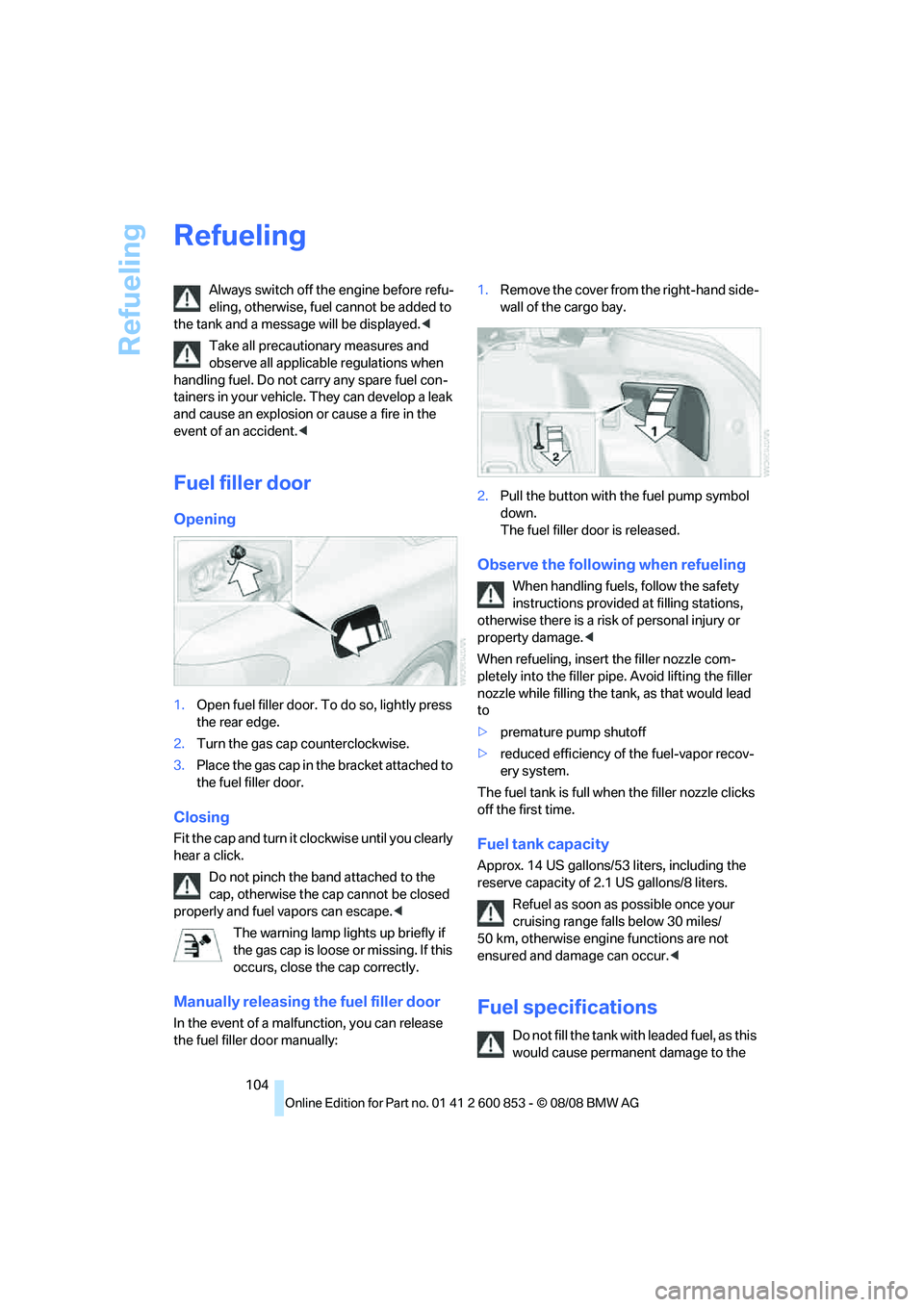 BMW 128I COUPE 2009  Owners Manual Refueling
104
Refueling
Always switch off the engine before refu-
eling, otherwise, fuel cannot be added to 
the tank and a message will be displayed.<
Take all precautionary measures and 
observe all