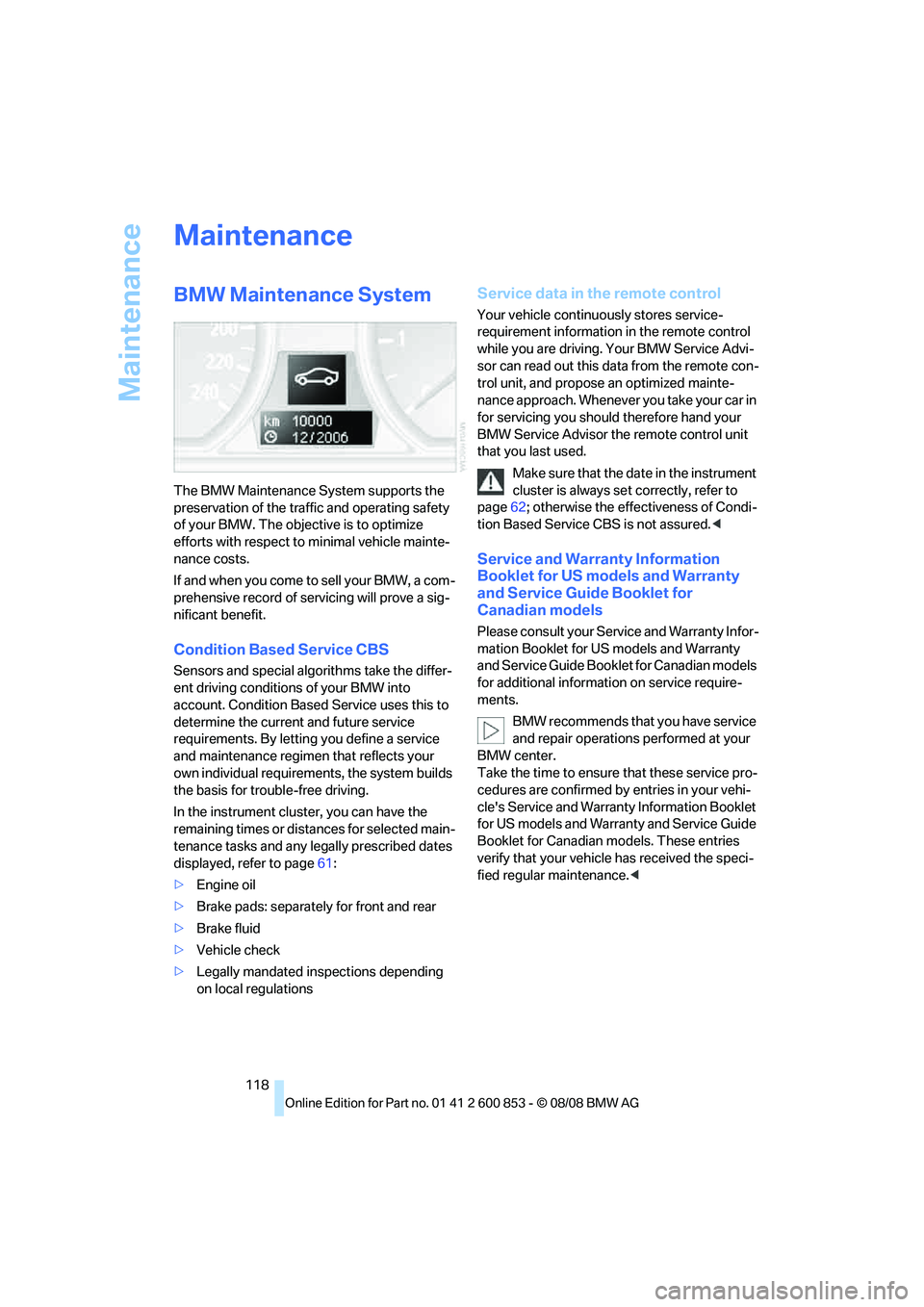 BMW 128I COUPE 2009  Owners Manual Maintenance
118
Maintenance
BMW Maintenance System
The BMW Maintenance System supports the 
preservation of the traffic and operating safety 
of your BMW. The objective is to optimize 
efforts with re