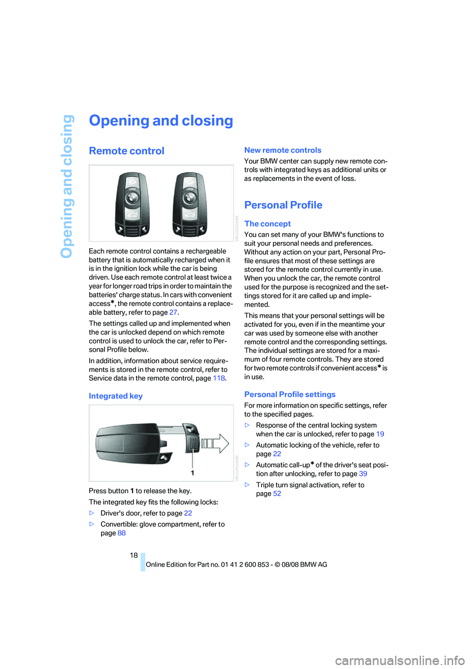 BMW 128I COUPE 2009  Owners Manual Opening and closing
18
Opening and closing
Remote control
Each remote control contains a rechargeable 
battery that is automatically recharged when it 
is in the ignition lock while the car is being 
