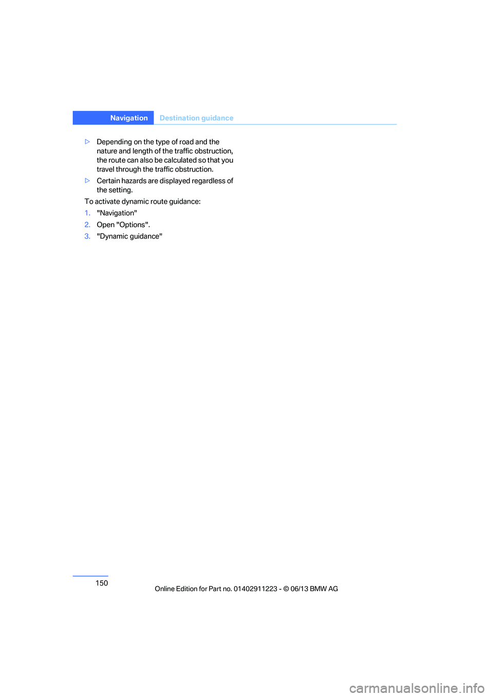 BMW 135I CONVERTIBLE 2013  Owners Manual 150
NavigationDestination guidance
>Depending on the type of road and the 
nature and length of th e traffic obstruction, 
the route can also be calculated so that you 
travel through the traffic obst