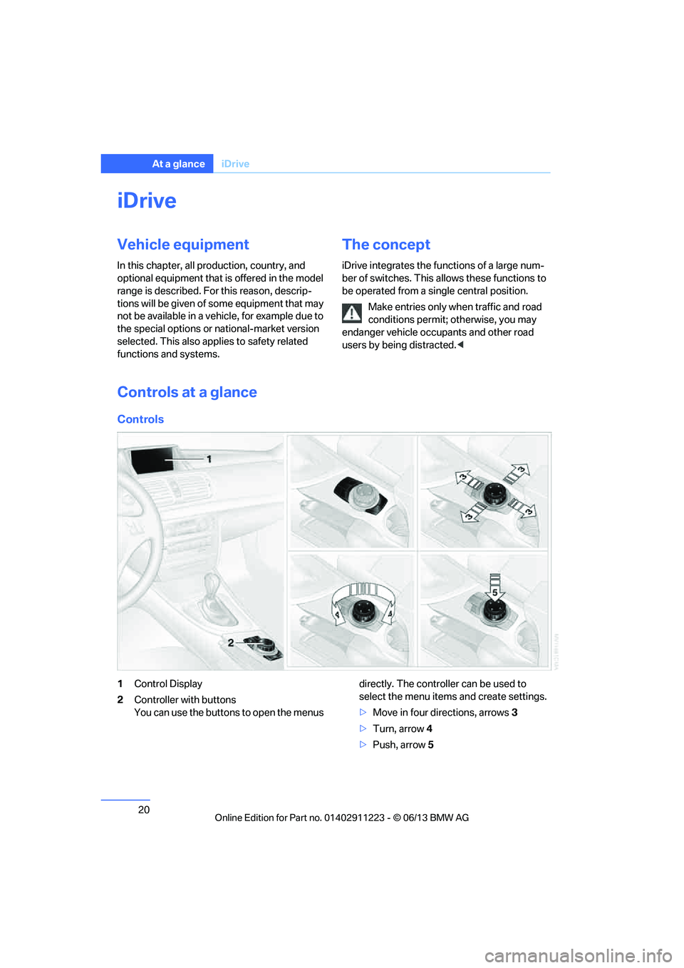 BMW 135I CONVERTIBLE 2013 Owners Manual 20
At a glanceiDrive
iDrive
Vehicle equipment
In this chapter, all pr oduction, country, and
optional equipment that is offered in the model
range is described. For this reason, descrip-
tions will BMW 135I CONVERTIBLE 2013 Owners Manual 20
At a glanceiDrive
iDrive
Vehicle equipment
In this chapter, all pr oduction, country, and
optional equipment that is offered in the model
range is described. For this reason, descrip-
tions will